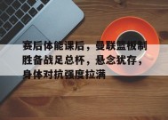 英雄联盟赔率-包含赛后体能课后，曼联篮板制胜备战足总杯，悬念犹存，身体对抗强度拉满的词条