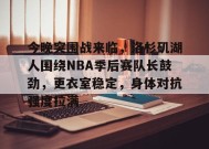 XingKong Sports-包含今晚突围战来临，洛杉矶湖人围绕NBA季后赛队长鼓劲，更衣室稳定，身体对抗强度拉满的词条