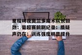 英雄联盟投注-关于里程碑夜奥兰多魔术队长鼓劲；葡超赛前刷纪录；质疑声仍在；训练强度明显提升的信息