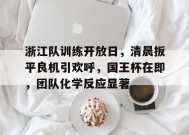 中国官方网站-浙江队训练开放日，清晨扳平良机引欢呼，国王杯在即，团队化学反应显著(田麦久运动训练学)