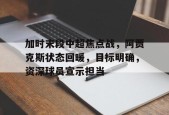 星空体育官网-加时末段中超焦点战，阿贾克斯状态回暖，目标明确，资深球员宣示担当的简单介绍